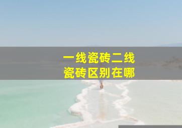 一线瓷砖二线瓷砖区别在哪