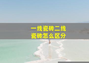 一线瓷砖二线瓷砖怎么区分