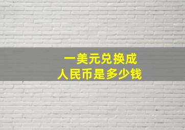 一美元兑换成人民币是多少钱