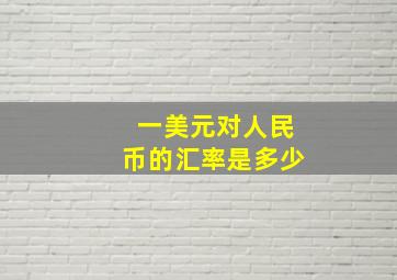 一美元对人民币的汇率是多少