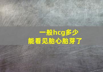 一般hcg多少能看见胎心胎芽了