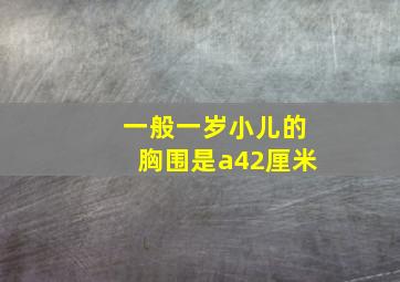 一般一岁小儿的胸围是a42厘米