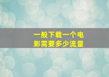 一般下载一个电影需要多少流量