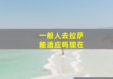 一般人去拉萨能适应吗现在