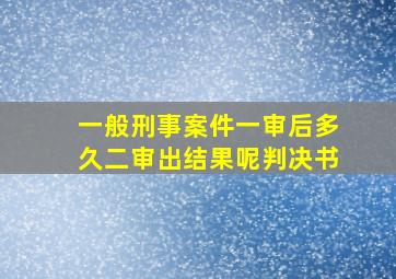 一般刑事案件一审后多久二审出结果呢判决书