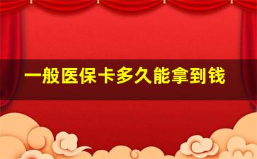 一般医保卡多久能拿到钱