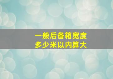 一般后备箱宽度多少米以内算大