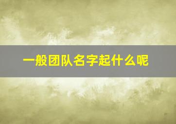 一般团队名字起什么呢