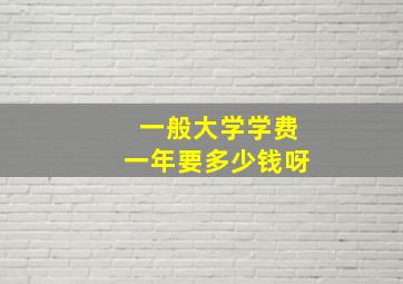 一般大学学费一年要多少钱呀