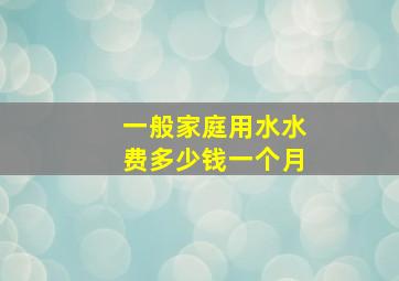 一般家庭用水水费多少钱一个月