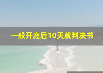 一般开庭后10天就判决书