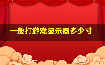 一般打游戏显示器多少寸