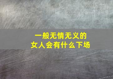 一般无情无义的女人会有什么下场