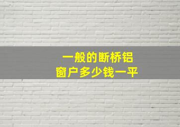 一般的断桥铝窗户多少钱一平