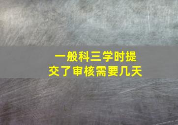 一般科三学时提交了审核需要几天