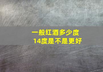 一般红酒多少度14度是不是更好