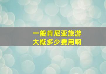 一般肯尼亚旅游大概多少费用啊