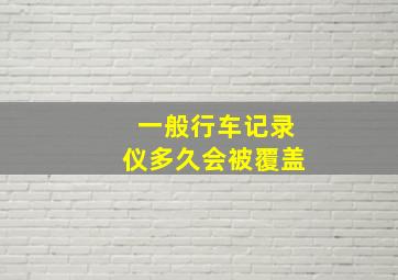 一般行车记录仪多久会被覆盖