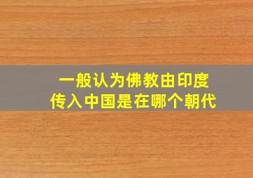 一般认为佛教由印度传入中国是在哪个朝代