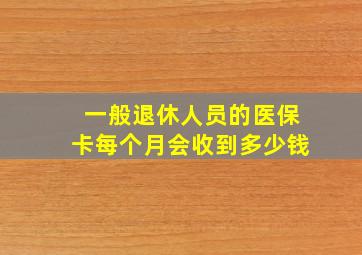 一般退休人员的医保卡每个月会收到多少钱