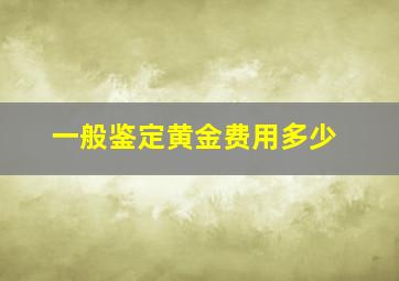 一般鉴定黄金费用多少