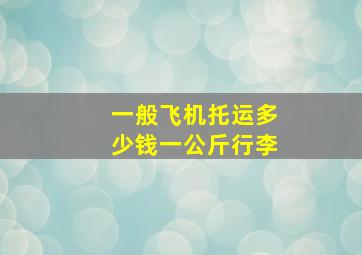 一般飞机托运多少钱一公斤行李