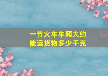 一节火车车厢大约能运货物多少千克