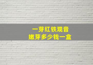 一芽红铁观音嫩芽多少钱一盒