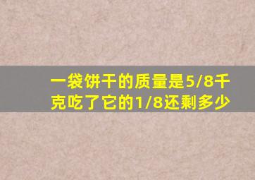 一袋饼干的质量是5/8千克吃了它的1/8还剩多少