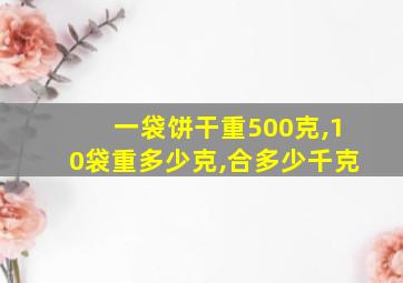 一袋饼干重500克,10袋重多少克,合多少千克