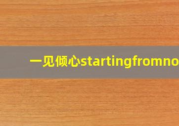 一见倾心startingfromnow