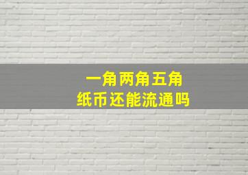 一角两角五角纸币还能流通吗