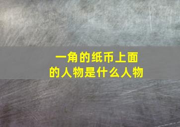 一角的纸币上面的人物是什么人物