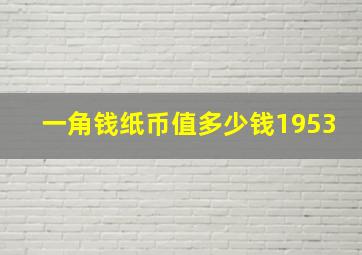 一角钱纸币值多少钱1953