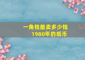 一角钱能卖多少钱1980年的纸币