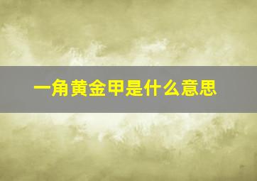 一角黄金甲是什么意思