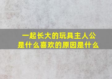 一起长大的玩具主人公是什么喜欢的原因是什么