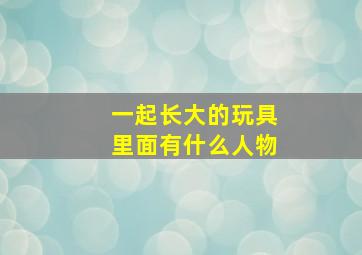 一起长大的玩具里面有什么人物