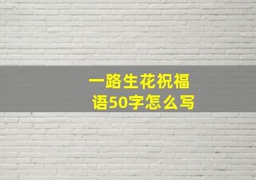 一路生花祝福语50字怎么写