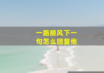 一路顺风下一句怎么回复他