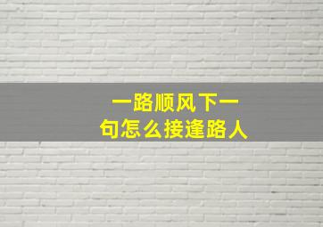 一路顺风下一句怎么接逢路人