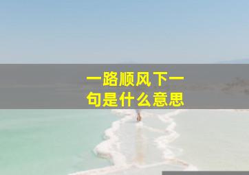 一路顺风下一句是什么意思