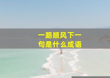 一路顺风下一句是什么成语