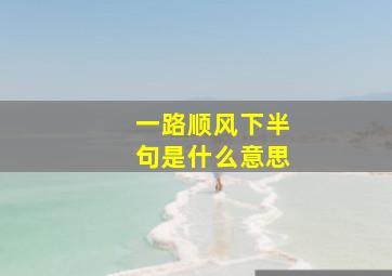 一路顺风下半句是什么意思