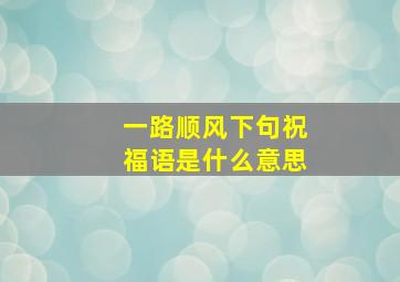 一路顺风下句祝福语是什么意思