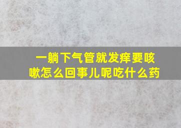 一躺下气管就发痒要咳嗽怎么回事儿呢吃什么药