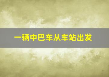 一辆中巴车从车站出发