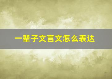 一辈子文言文怎么表达