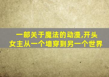 一部关于魔法的动漫,开头女主从一个墙穿到另一个世界