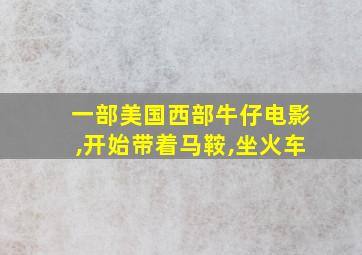 一部美国西部牛仔电影,开始带着马鞍,坐火车